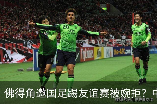 佛得角邀国足踢友谊赛被婉拒？中国足协回应：消息不实
