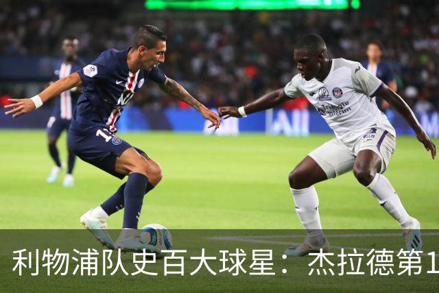 利物浦队史百大球星：杰拉德第1、达格利什第2、伊恩·拉什第3