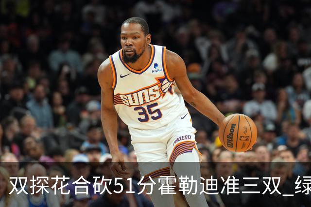 双探花合砍51分霍勒迪准三双 绿衫军轻取篮网