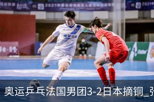 奥运乒乓法国男团3-2日本摘铜 张本智和颗粒无收