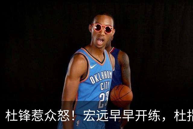 杜锋惹众怒！宏远早早开练，杜指导活动不断，至今未归队，广东宏远群龙无首！