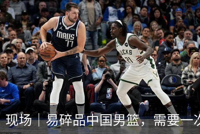 现场｜易碎品中国男篮，需要一次破而后立