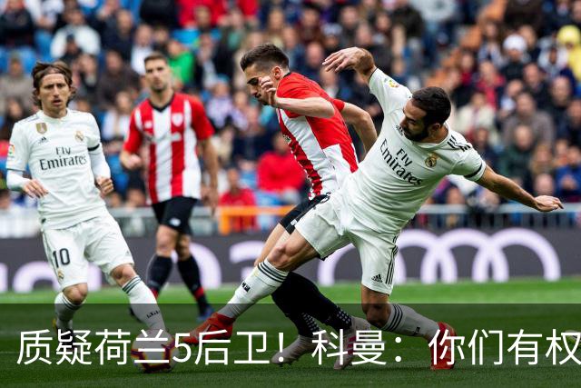 质疑荷兰5后卫！科曼：你们有权批评，但如果重来一次我还这么选