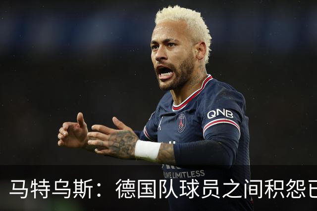 马特乌斯：德国队球员之间积怨已久 一些人的家人可以享受特权